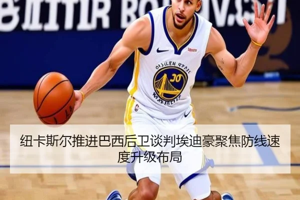 纽卡斯尔推进巴西后卫谈判埃迪豪聚焦防线速度升级布局