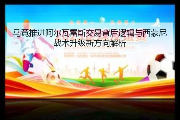 马竞推进阿尔瓦雷斯交易背后逻辑与西蒙尼战术升级新方向解析